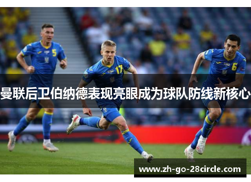 曼联后卫伯纳德表现亮眼成为球队防线新核心