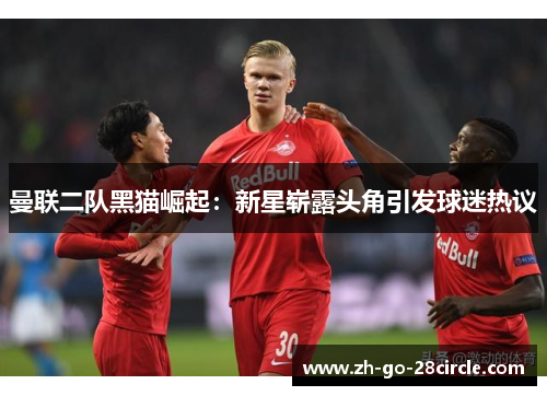 曼联二队黑猫崛起：新星崭露头角引发球迷热议